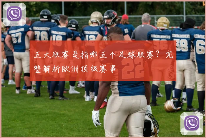 五大联赛是指哪五个足球联赛?完整解析欧洲顶级赛事