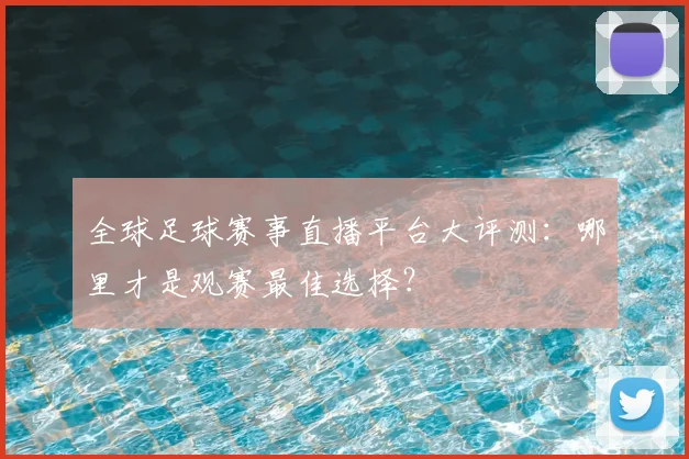 全球足球赛事直播平台大评测:哪里才是观赛最佳选择?