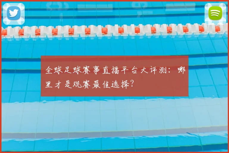 全球足球赛事直播平台大评测:哪里才是观赛最佳选择?