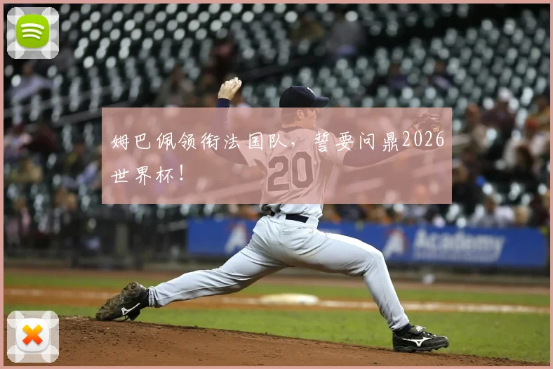 姆巴佩领衔法国队,誓要问鼎2026世界杯!