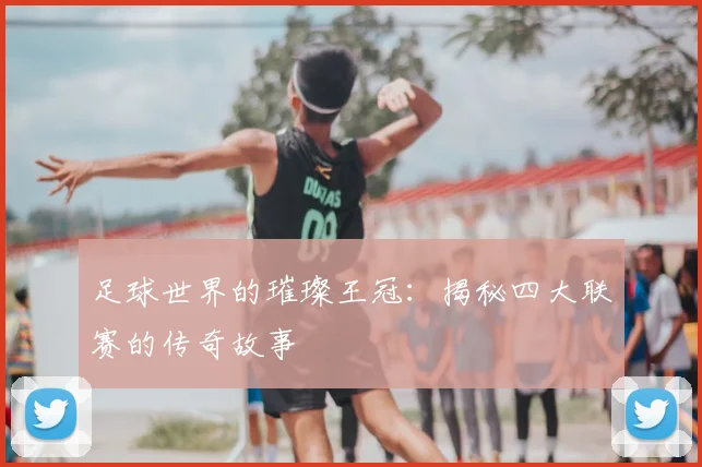 足球世界的璀璨王冠：揭秘四大联赛的传奇故事