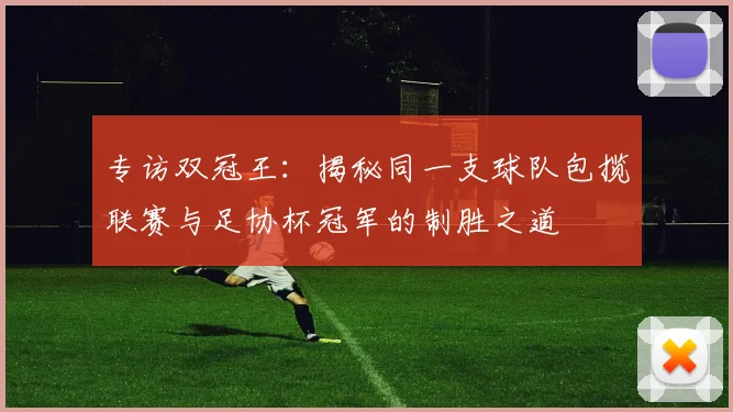专访双冠王:揭秘同一支球队包揽联赛与足协杯冠军的制胜之道