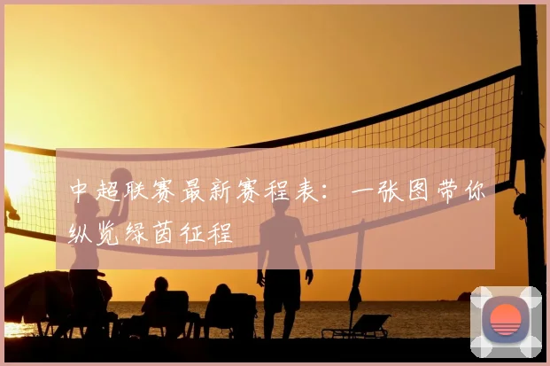 中超联赛最新赛程表:一张图带你纵览绿茵征程