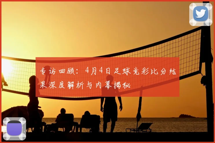 专访回顾:4月4日足球竞彩比分结果深度解析与内幕揭秘