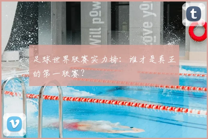 足球世界联赛实力榜：谁才是真正的第一联赛？