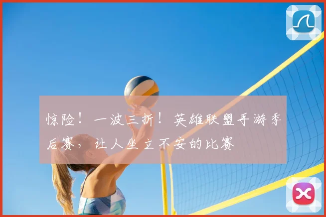 惊险!一波三折!英雄联盟手游季后赛,让人坐立不安的比赛