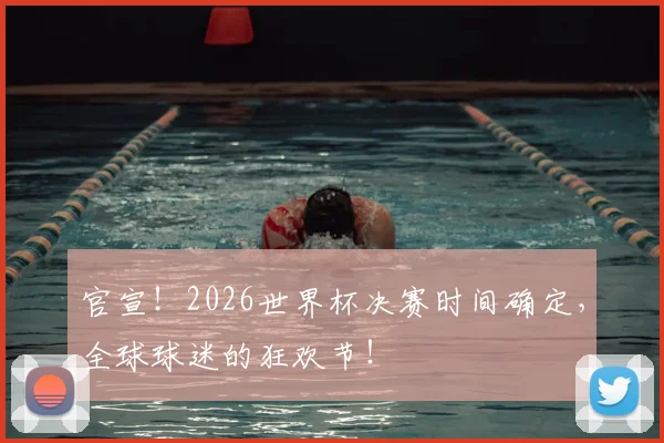 官宣!2026世界杯决赛时间确定,全球球迷的狂欢节!