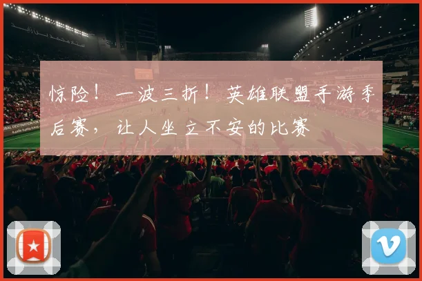 惊险!一波三折!英雄联盟手游季后赛,让人坐立不安的比赛