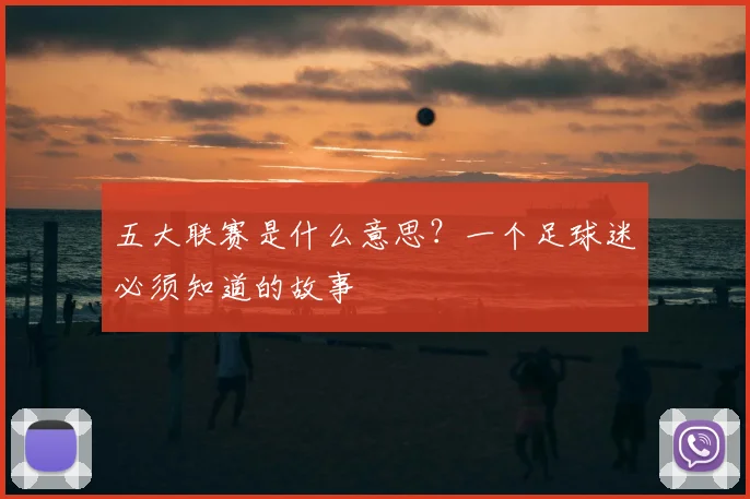 五大联赛是什么意思？一个足球迷必须知道的故事